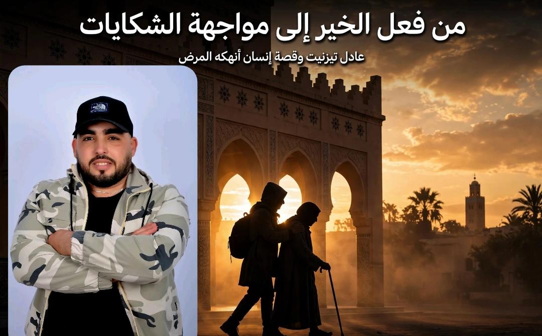 من فعل الخير إلى مواجهة الشكايات.. عادل تيزنيت وقصة إنسان أنهكه المرض وأعادت معاناته أسئلة المسؤولية إلى الواجهة